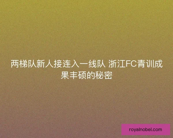 两梯队新人接连入一线队 浙江FC青训成果丰硕的秘密