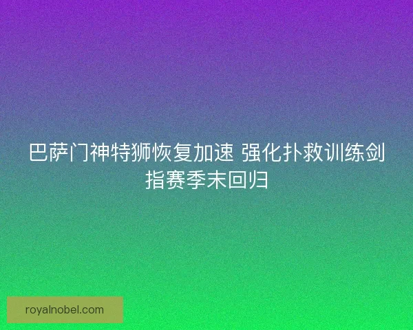 巴萨门神特狮恢复加速 强化扑救训练剑指赛季末回归